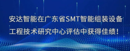 荣誉！安达智能在广东省SMT智能组装设备工程技术研究中心评估中获得佳绩